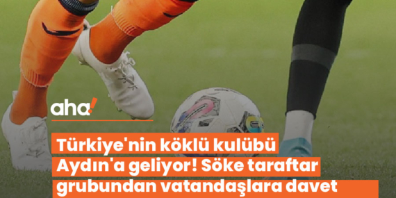 Türkiye’nin köklü kulübü Aydın’a geliyor! Söke taraftar grubundan vatandaşlara davet