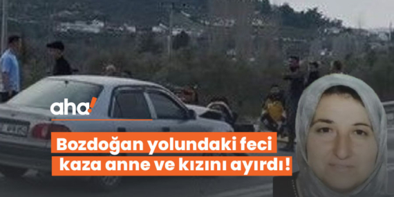 Bozdoğan yolundaki feci kaza anne ve kızını ayırdı!