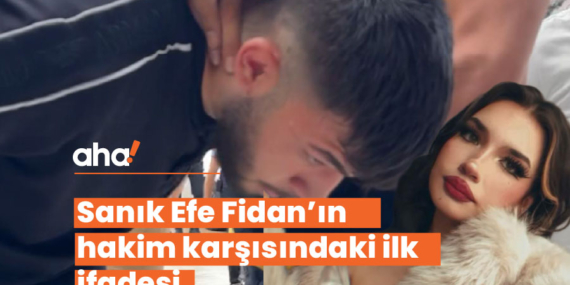 Sanık Efe Fidan’ın hakim karşısındaki ilk ifadesi
